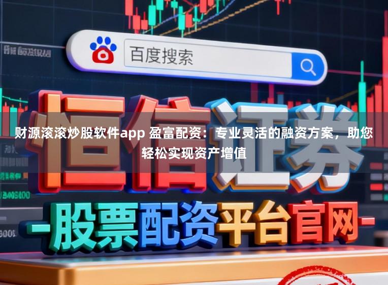 财源滚滚炒股软件app 盈富配资:专业灵活的融资方案,助您轻松实现资产增值