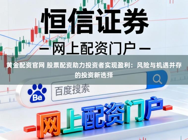 黄金配资官网 股票配资助力投资者实现盈利：风险与机遇并存的投资新选择