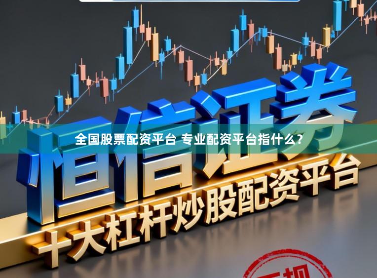 全国股票配资平台 专业配资平台指什么？