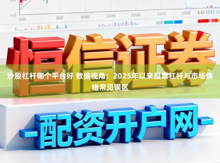炒股杠杆哪个平台好 数据视角:2025年以来股票杠杆与市场情绪常见误区