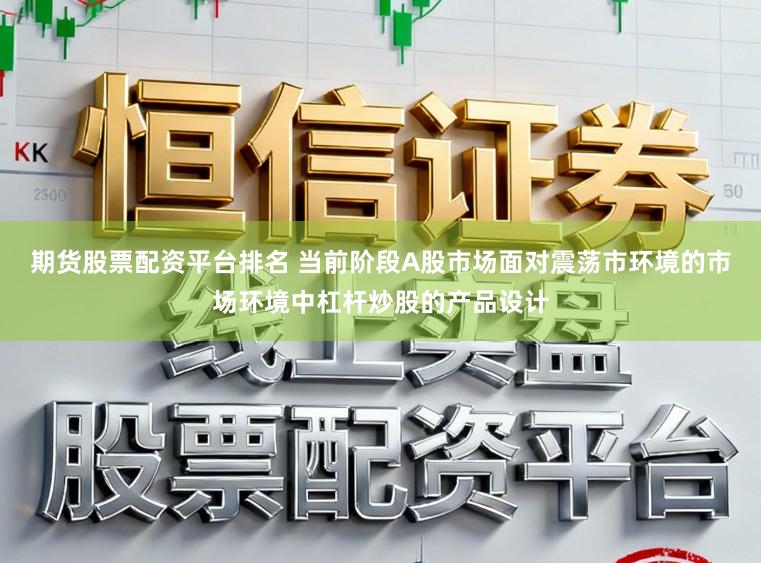 期货股票配资平台排名 当前阶段A股市场面对震荡市环境的市场环境中杠杆炒股的产品设计