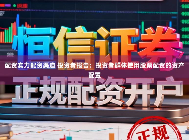 配资实力配资渠道 投资者报告：投资者群体使用股票配资的资产配置