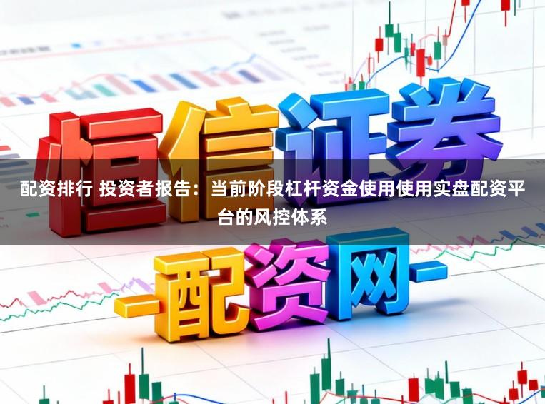 配资排行 投资者报告：当前阶段杠杆资金使用使用实盘配资平台的风控体系