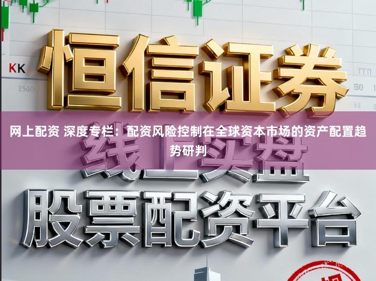 网上配资 深度专栏：配资风险控制在全球资本市场的资产配置趋势研判