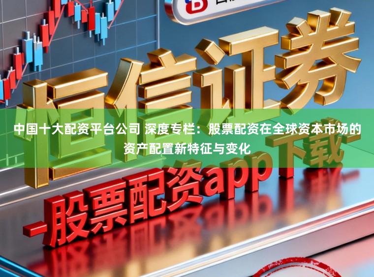 中国十大配资平台公司 深度专栏：股票配资在全球资本市场的资产配置新特征与变化