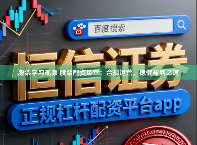 股票学习视频 股票配资经营：合规运营，稳健盈利之道