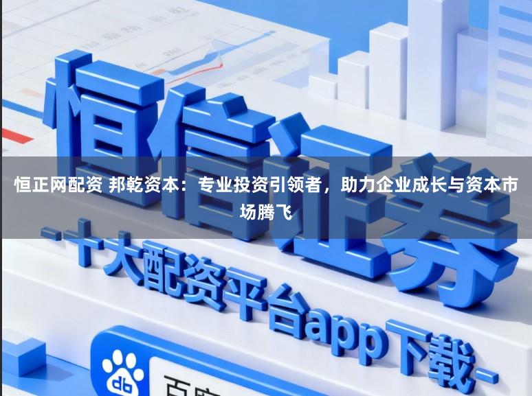 恒正网配资 邦乾资本：专业投资引领者，助力企业成长与资本市场腾飞