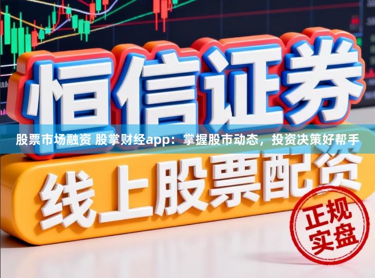 股票市场融资 股掌财经app：掌握股市动态，投资决策好帮手