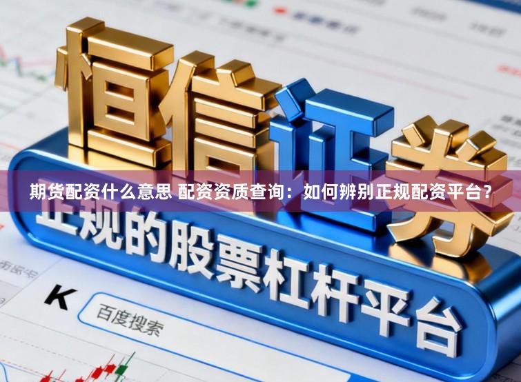 期货配资什么意思 配资资质查询：如何辨别正规配资平台？