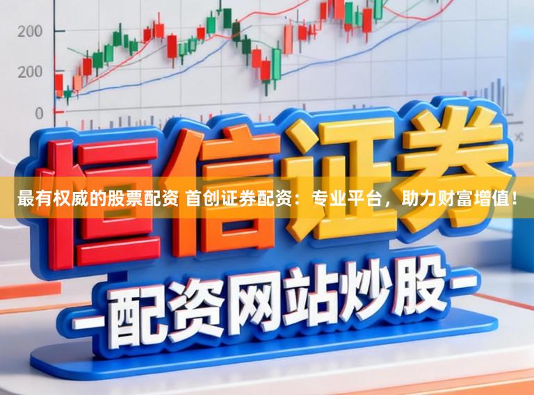 最有权威的股票配资 首创证券配资：专业平台，助力财富增值！