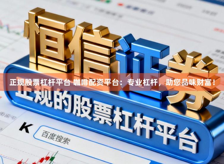 正规股票杠杆平台 咖啡配资平台：专业杠杆，助您品味财富！
