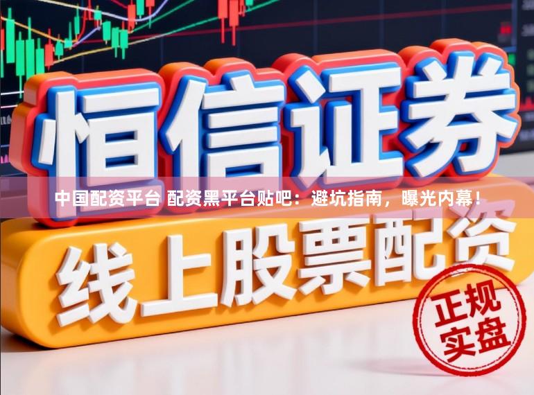中国配资平台 配资黑平台贴吧：避坑指南，曝光内幕！