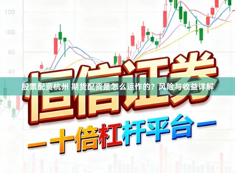 股票配资杭州 期货配资是怎么运作的？风险与收益详解