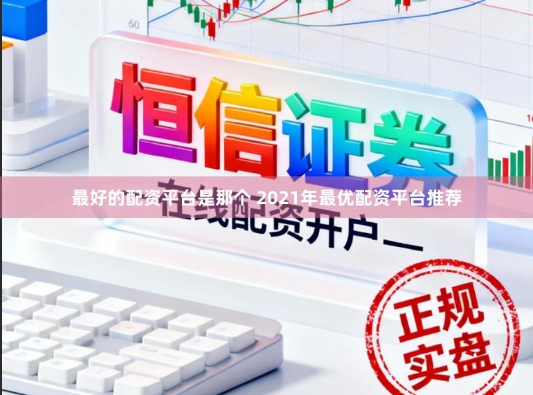 最好的配资平台是那个 2021年最优配资平台推荐