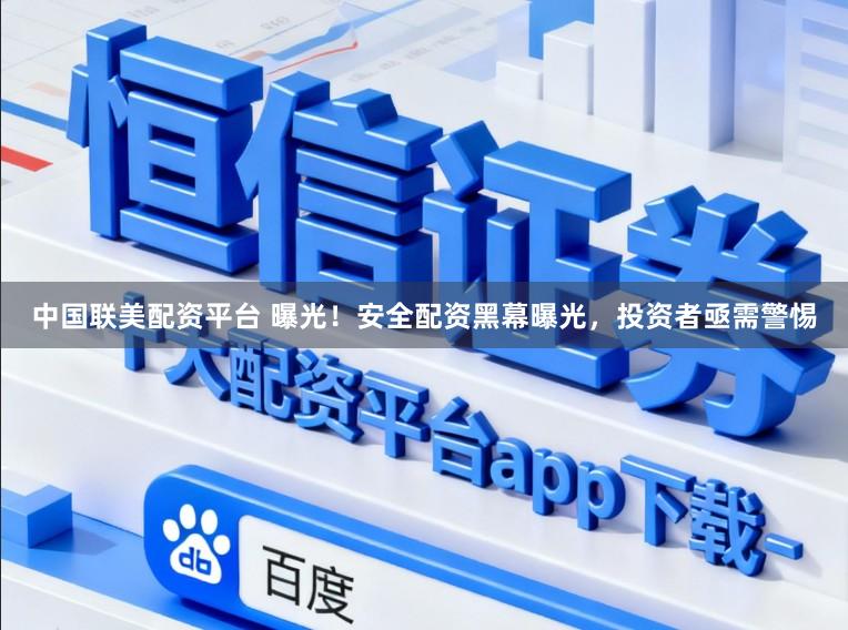 中国联美配资平台 曝光！安全配资黑幕曝光，投资者亟需警惕