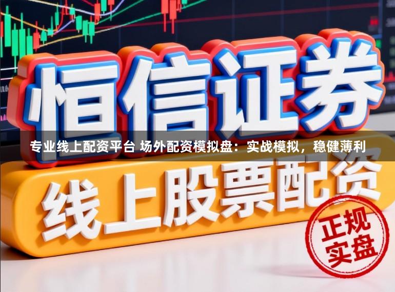 专业线上配资平台 场外配资模拟盘：实战模拟，稳健薄利