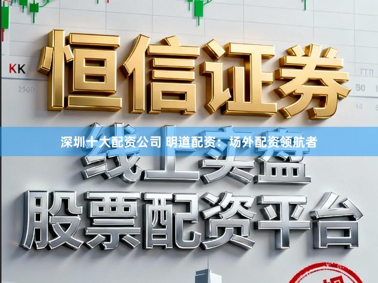 深圳十大配资公司 明道配资：场外配资领航者