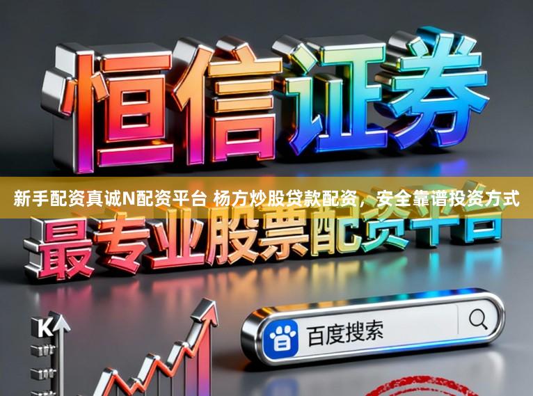 新手配资真诚N配资平台 杨方炒股贷款配资，安全靠谱投资方式
