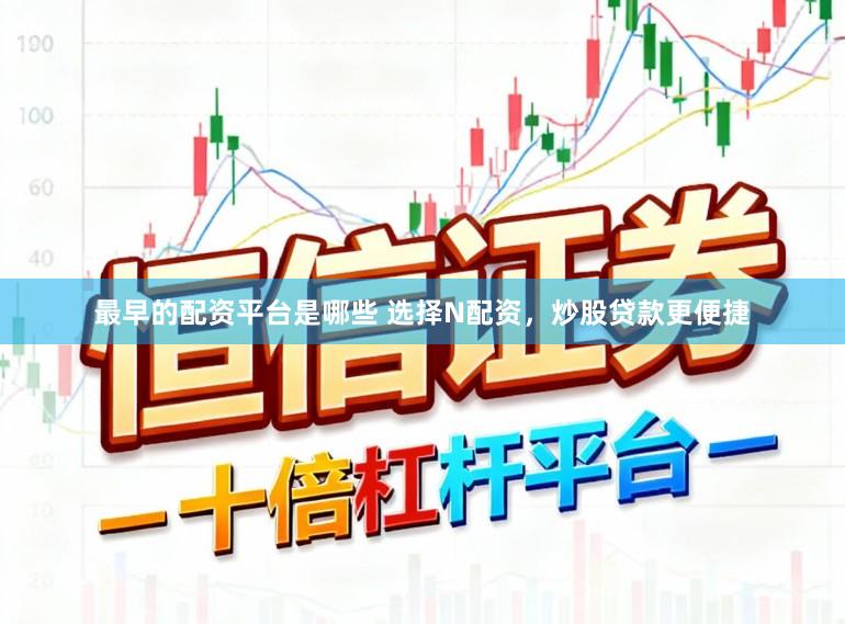 最早的配资平台是哪些 选择N配资，炒股贷款更便捷