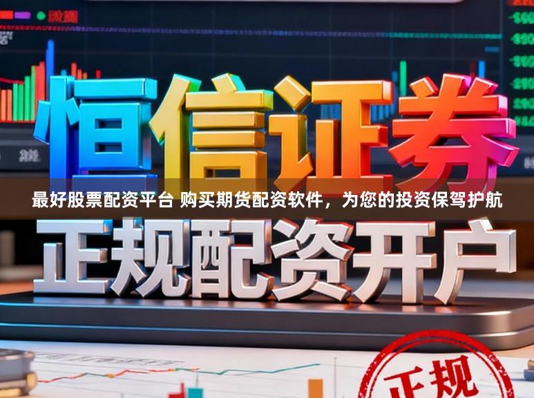 最好股票配资平台 购买期货配资软件，为您的投资保驾护航