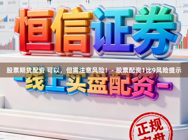 股票期货配资 可以，但需注意风险！- 股票配资1比9风险提示