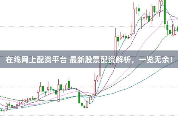 在线网上配资平台 最新股票配资解析，一览无余！