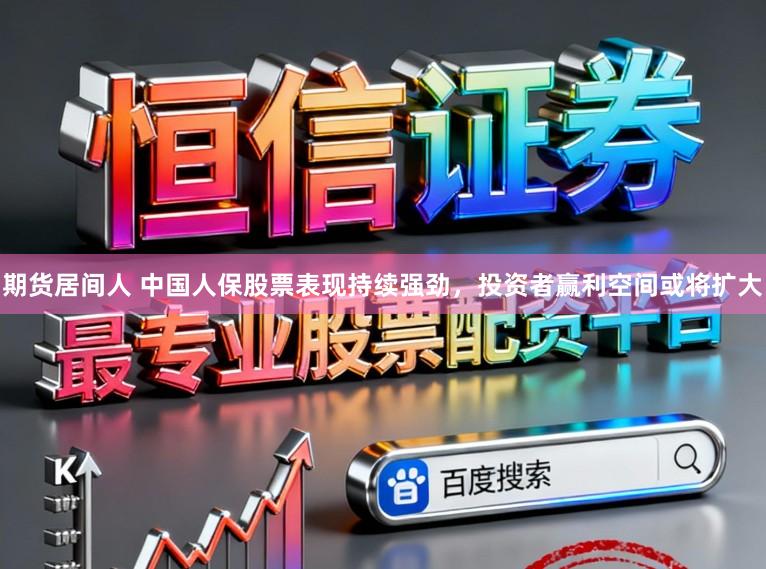 期货居间人 中国人保股票表现持续强劲，投资者赢利空间或将扩大