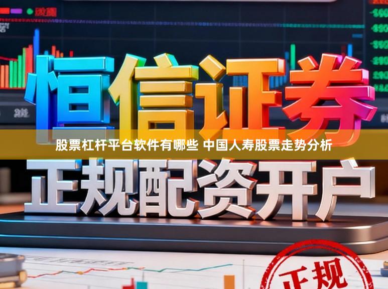 股票杠杆平台软件有哪些 中国人寿股票走势分析