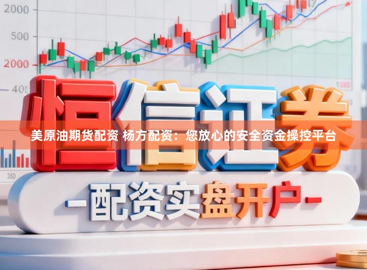 美原油期货配资 杨方配资：您放心的安全资金操控平台