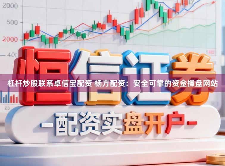 杠杆炒股联系卓信宝配资 杨方配资：安全可靠的资金操盘网站