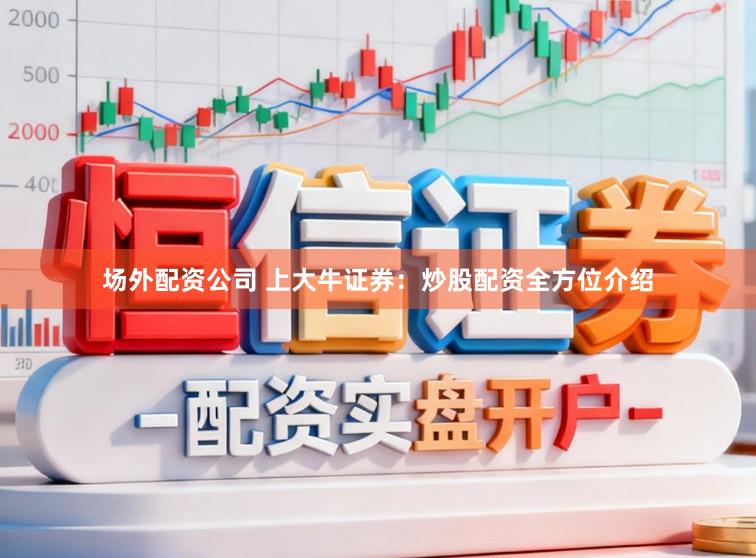 场外配资公司 上大牛证券：炒股配资全方位介绍