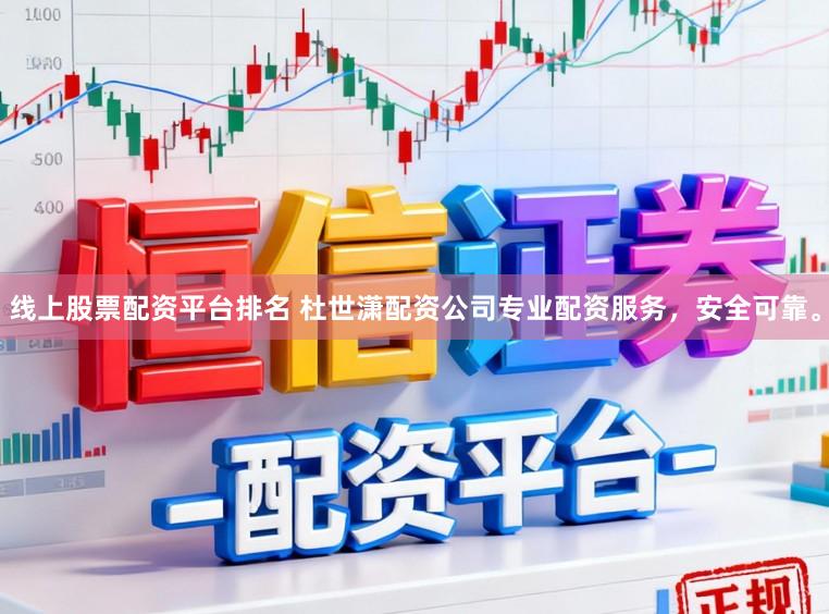 线上股票配资平台排名 杜世潇配资公司专业配资服务，安全可靠。