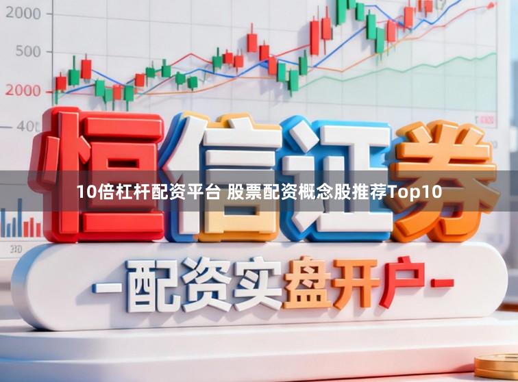 10倍杠杆配资平台 股票配资概念股推荐Top10
