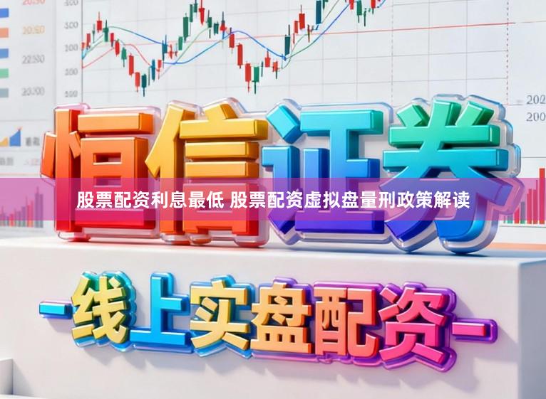 股票配资利息最低 股票配资虚拟盘量刑政策解读