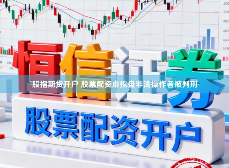 股指期货开户 股票配资虚拟盘非法操作者被判刑