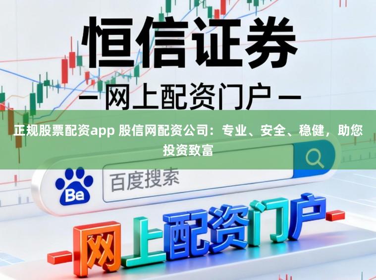 正规股票配资app 股信网配资公司：专业、安全、稳健，助您投资致富