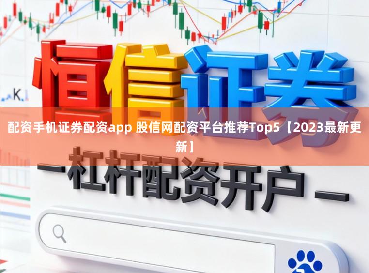 配资手机证券配资app 股信网配资平台推荐Top5【2023最新更新】