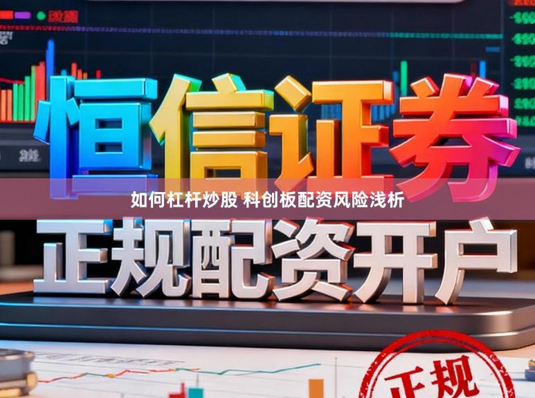 如何杠杆炒股 科创板配资风险浅析