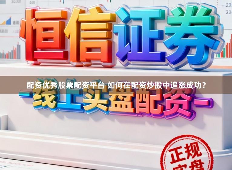 配资优秀股票配资平台 如何在配资炒股中追涨成功？