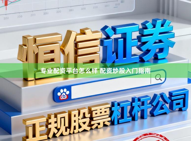 专业配资平台怎么样 配资炒股入门指南