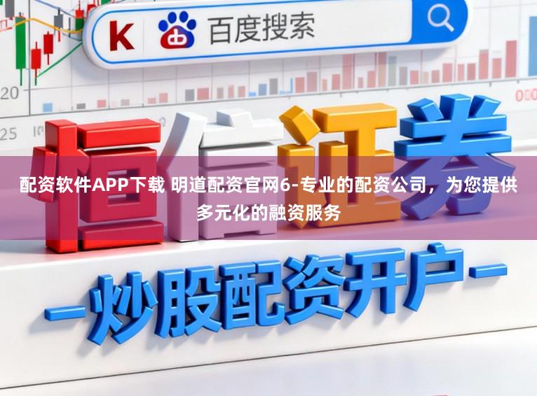 配资软件APP下载 明道配资官网6-专业的配资公司，为您提供多元化的融资服务