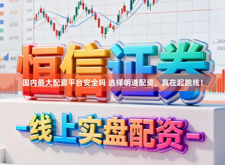 国内最大配资平台安全吗 选择明道配资，赢在起跑线！