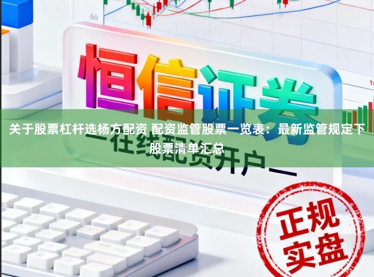 关于股票杠杆选杨方配资 配资监管股票一览表：最新监管规定下股票清单汇总
