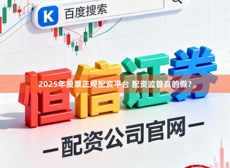 2025年股票正规配资平台 配资监管真的假?