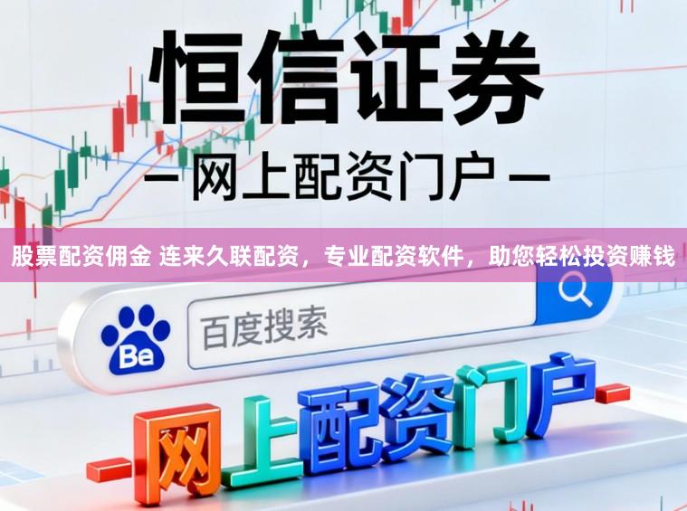 股票配资佣金 连来久联配资,专业配资软件,助您轻松投资赚钱