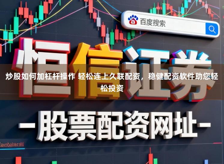 炒股如何加杠杆操作 轻松连上久联配资，稳健配资软件助您轻松投资