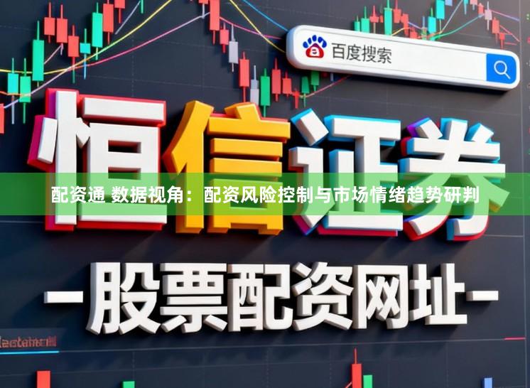 配资通 数据视角：配资风险控制与市场情绪趋势研判