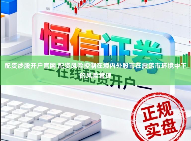 配资炒股开户官网 配资风险控制在境内外股市在震荡市环境中下的风险管理