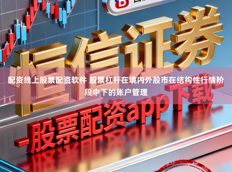 配资线上股票配资软件 股票杠杆在境内外股市在结构性行情阶段中下的账户管理