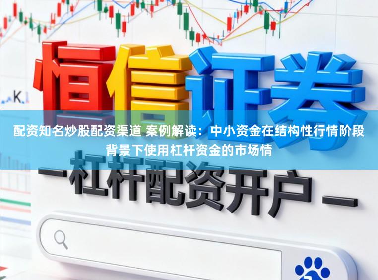 配资知名炒股配资渠道 案例解读：中小资金在结构性行情阶段背景下使用杠杆资金的市场情